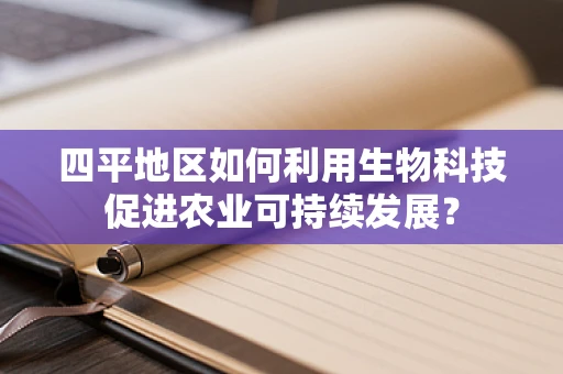 四平地区如何利用生物科技促进农业可持续发展？