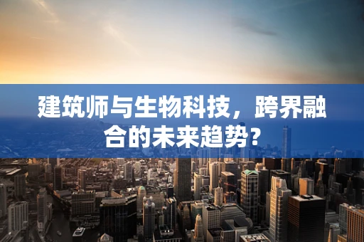 建筑师与生物科技，跨界融合的未来趋势？