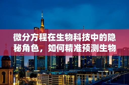 微分方程在生物科技中的隐秘角色，如何精准预测生物系统的动态变化？