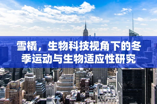 雪橇，生物科技视角下的冬季运动与生物适应性研究