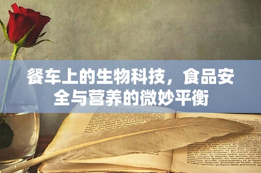 餐车上的生物科技，食品安全与营养的微妙平衡