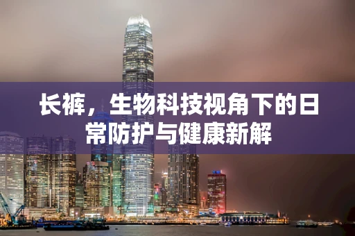 长裤，生物科技视角下的日常防护与健康新解