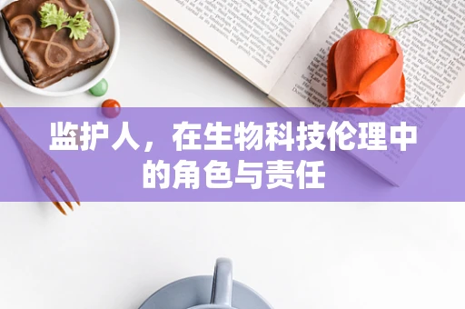 监护人，在生物科技伦理中的角色与责任