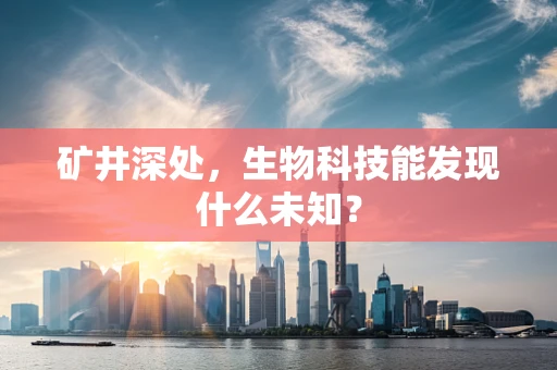 矿井深处，生物科技能发现什么未知？