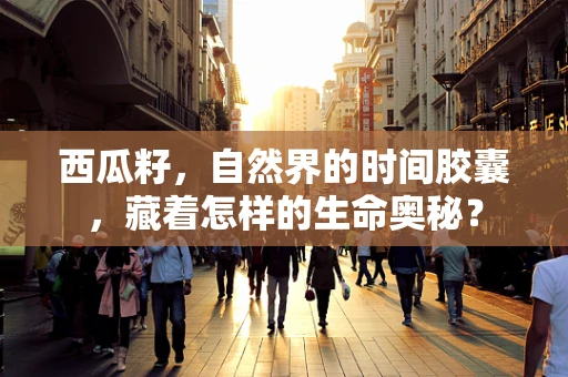 西瓜籽，自然界的时间胶囊，藏着怎样的生命奥秘？