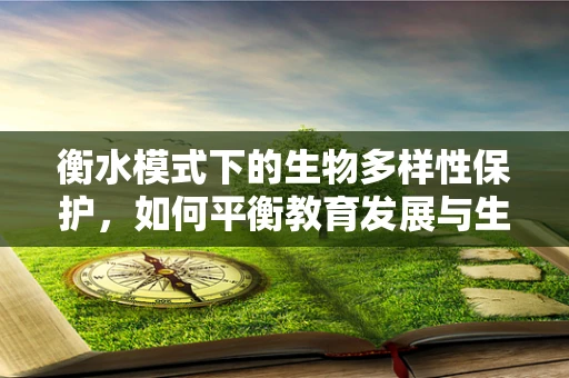 衡水模式下的生物多样性保护，如何平衡教育发展与生态平衡？