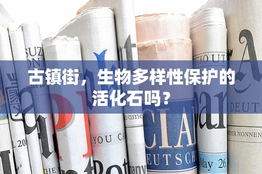 古镇街，生物多样性保护的活化石吗？