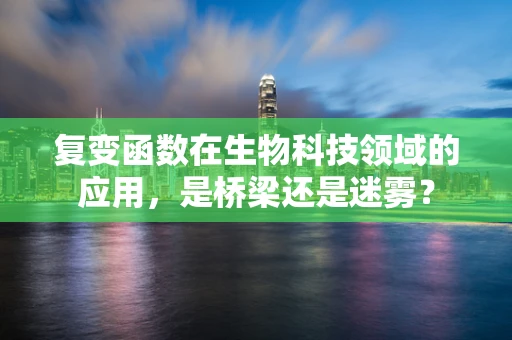 复变函数在生物科技领域的应用，是桥梁还是迷雾？