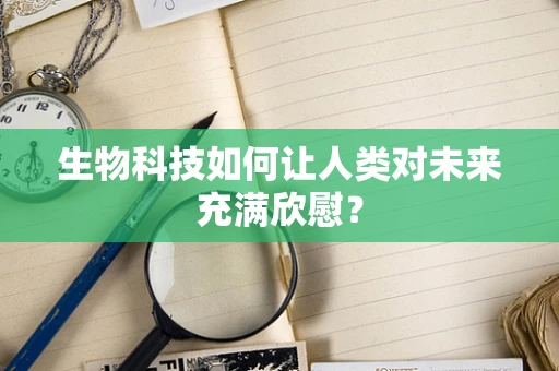 生物科技如何让人类对未来充满欣慰？