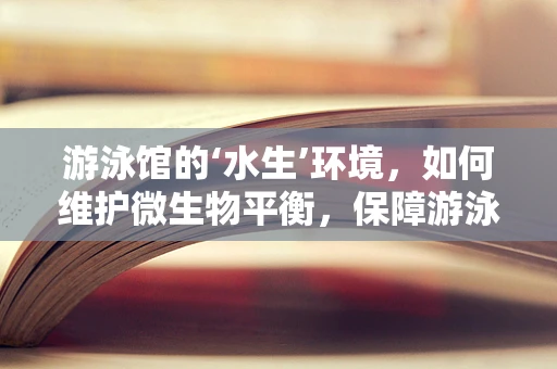 游泳馆的‘水生’环境，如何维护微生物平衡，保障游泳者健康？