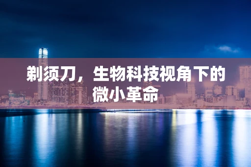 剃须刀，生物科技视角下的微小革命