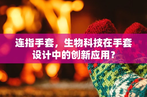 连指手套，生物科技在手套设计中的创新应用？