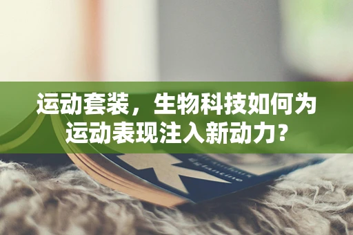 运动套装，生物科技如何为运动表现注入新动力？