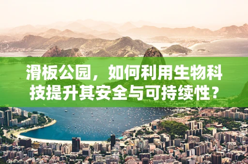滑板公园，如何利用生物科技提升其安全与可持续性？