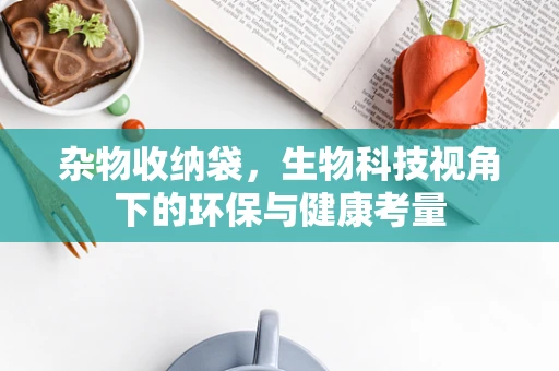 杂物收纳袋，生物科技视角下的环保与健康考量