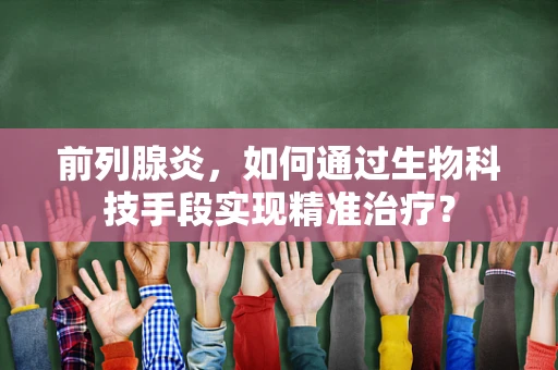 前列腺炎，如何通过生物科技手段实现精准治疗？