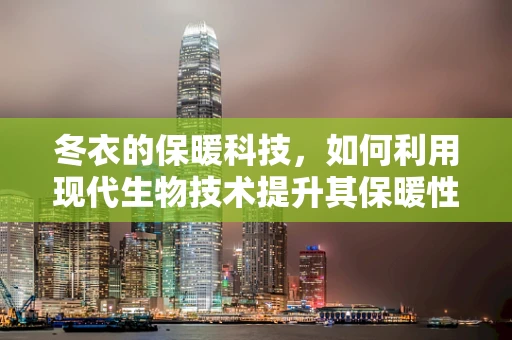 冬衣的保暖科技，如何利用现代生物技术提升其保暖性能？