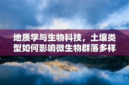 地质学与生物科技，土壤类型如何影响微生物群落多样性？