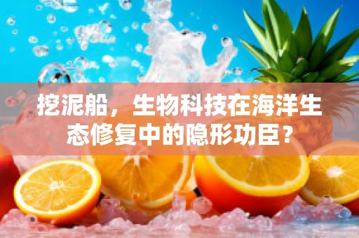 挖泥船，生物科技在海洋生态修复中的隐形功臣？