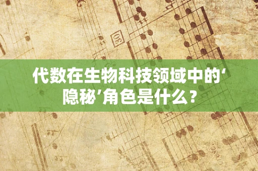 代数在生物科技领域中的‘隐秘’角色是什么？