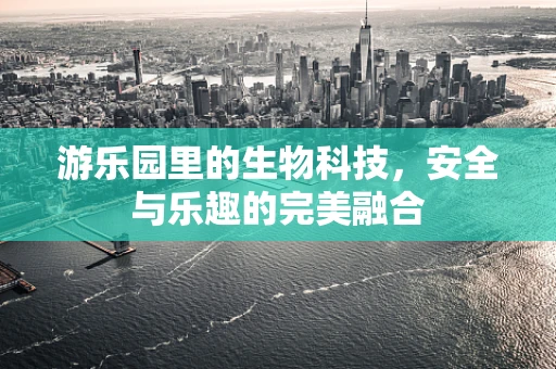 游乐园里的生物科技，安全与乐趣的完美融合