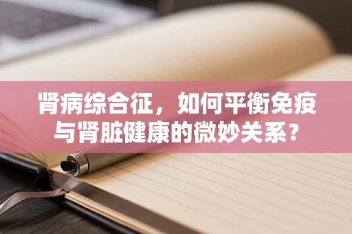 肾病综合征，如何平衡免疫与肾脏健康的微妙关系？