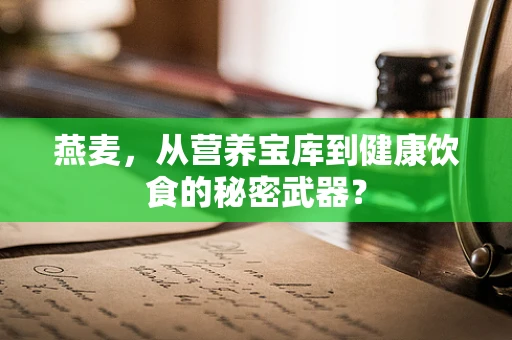 燕麦，从营养宝库到健康饮食的秘密武器？