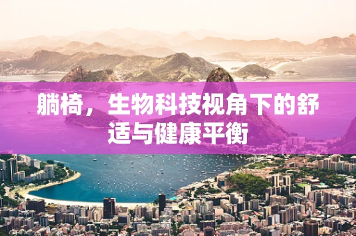 躺椅，生物科技视角下的舒适与健康平衡