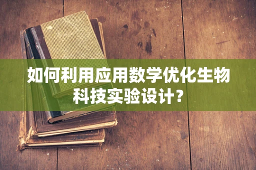 如何利用应用数学优化生物科技实验设计？