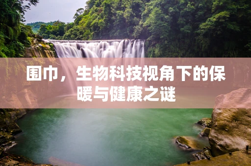 围巾，生物科技视角下的保暖与健康之谜