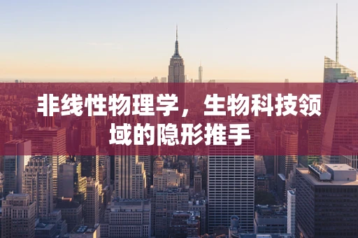 非线性物理学，生物科技领域的隐形推手