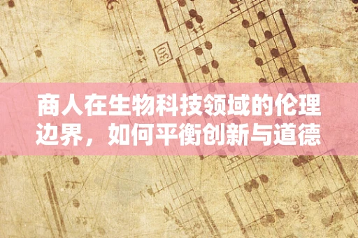 商人在生物科技领域的伦理边界，如何平衡创新与道德？