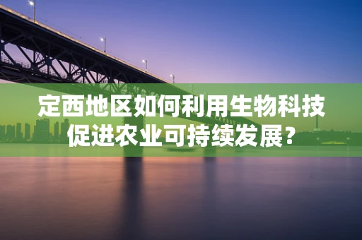 定西地区如何利用生物科技促进农业可持续发展？
