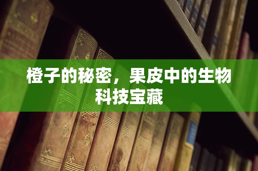 橙子的秘密，果皮中的生物科技宝藏