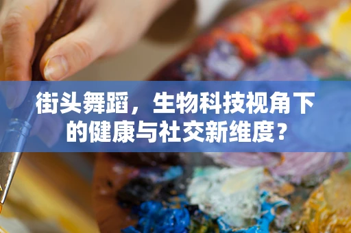 街头舞蹈，生物科技视角下的健康与社交新维度？
