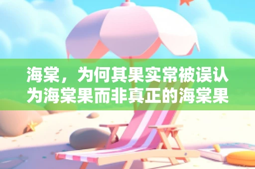 海棠，为何其果实常被误认为海棠果而非真正的海棠果？