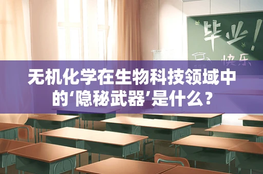 无机化学在生物科技领域中的‘隐秘武器’是什么？