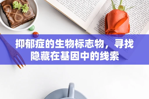 抑郁症的生物标志物，寻找隐藏在基因中的线索