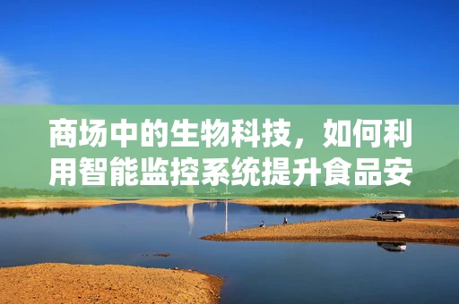 商场中的生物科技，如何利用智能监控系统提升食品安全？