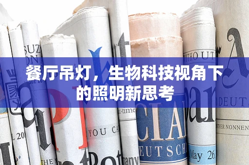 餐厅吊灯，生物科技视角下的照明新思考