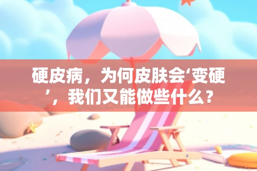 硬皮病，为何皮肤会‘变硬’，我们又能做些什么？