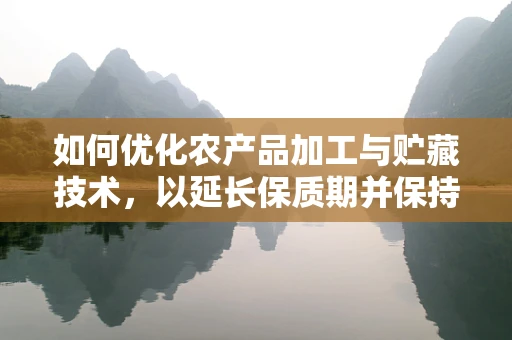 如何优化农产品加工与贮藏技术，以延长保质期并保持营养价值？