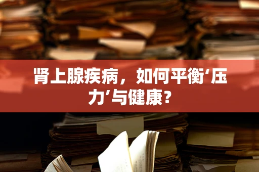 肾上腺疾病，如何平衡‘压力’与健康？