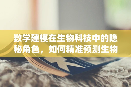 数学建模在生物科技中的隐秘角色，如何精准预测生物系统的动态？