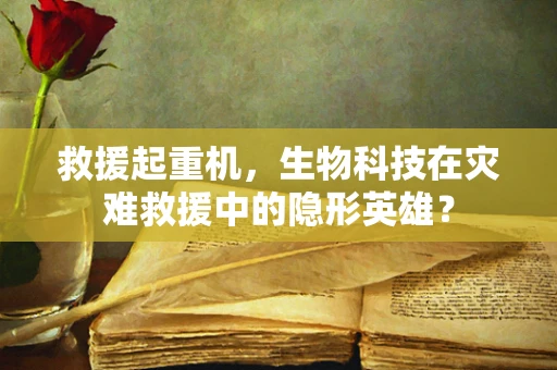救援起重机，生物科技在灾难救援中的隐形英雄？
