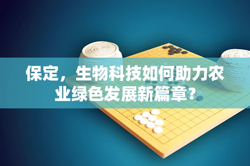 保定，生物科技如何助力农业绿色发展新篇章？