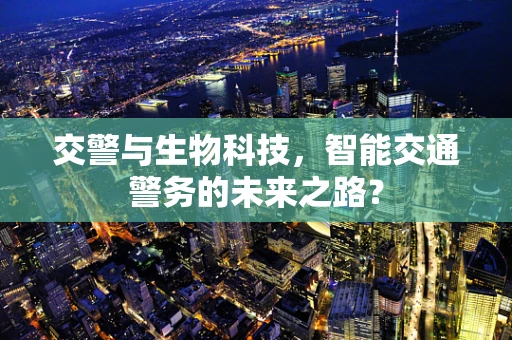 交警与生物科技，智能交通警务的未来之路？