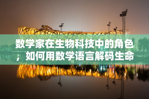 数学家在生物科技中的角色，如何用数学语言解码生命奥秘？
