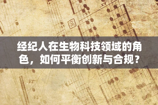 经纪人在生物科技领域的角色，如何平衡创新与合规？