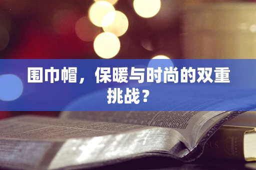 围巾帽，保暖与时尚的双重挑战？